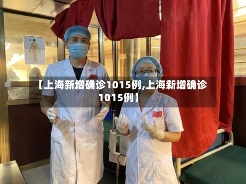 【上海新增确诊1015例,上海新增确诊1015例】