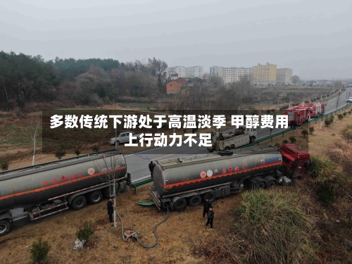 多数传统下游处于高温淡季 甲醇费用
上行动力不足-第3张图片