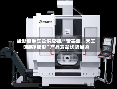 经新能源车企供应链严苛实测	，天工世界“近净成形”产品寿命优势显著-第2张图片