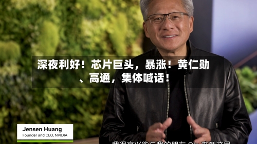 深夜利好！芯片巨头	，暴涨！黄仁勋、高通，集体喊话！-第2张图片