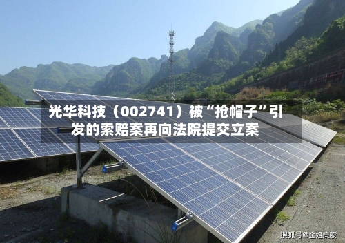 光华科技（002741）被“抢帽子”引发的索赔案再向法院提交立案-第2张图片