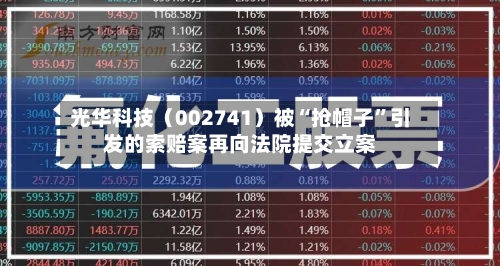 光华科技（002741）被“抢帽子”引发的索赔案再向法院提交立案-第3张图片