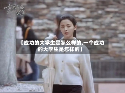 【成功的大学生是怎么样的,一个成功的大学生是怎样的】