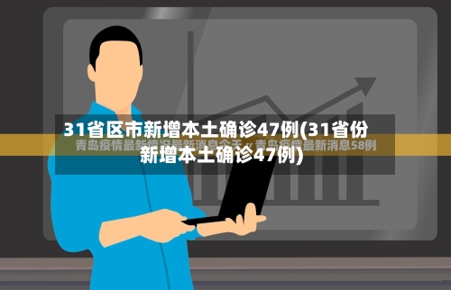 31省区市新增本土确诊47例(31省份新增本土确诊47例)