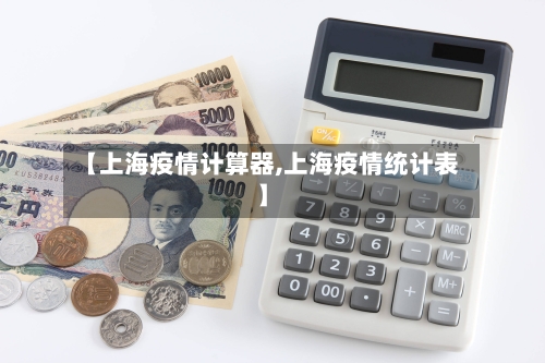 【上海疫情计算器,上海疫情统计表】-第3张图片
