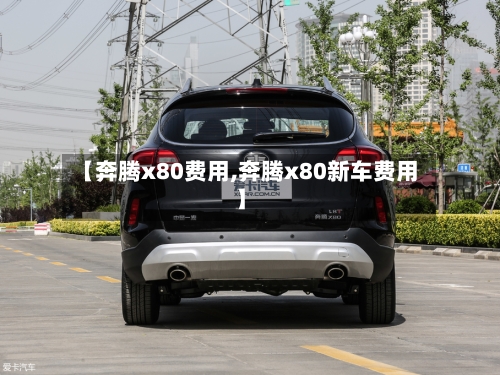 【奔腾x80费用,奔腾x80新车费用】-第2张图片