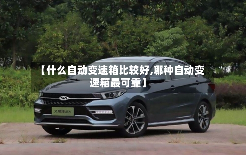 【什么自动变速箱比较好,哪种自动变速箱最可靠】