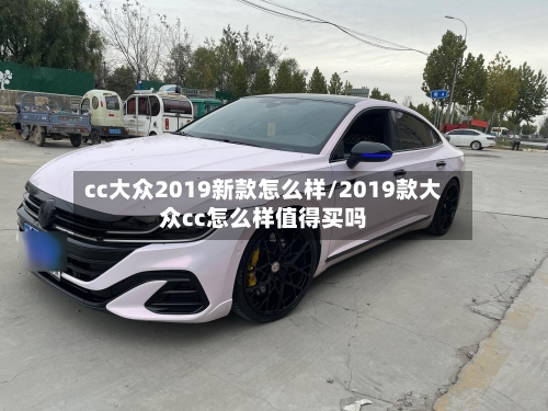cc大众2019新款怎么样/2019款大众cc怎么样值得买吗-第3张图片