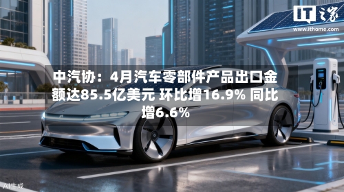 中汽协:4月汽车零部件产品出口金额达85.5亿美元 环比增16.9% 同比增6.6%-第2张图片