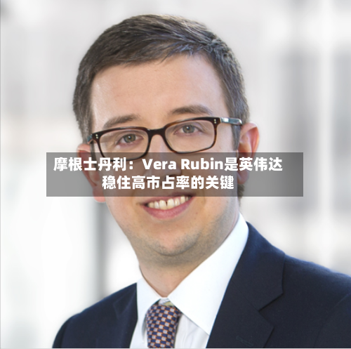 摩根士丹利:Vera Rubin是英伟达稳住高市占率的关键-第2张图片