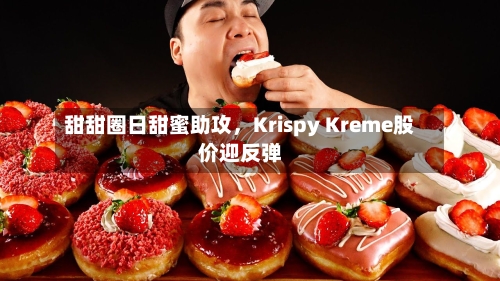 甜甜圈日甜蜜助攻，Krispy Kreme股价迎反弹-第2张图片
