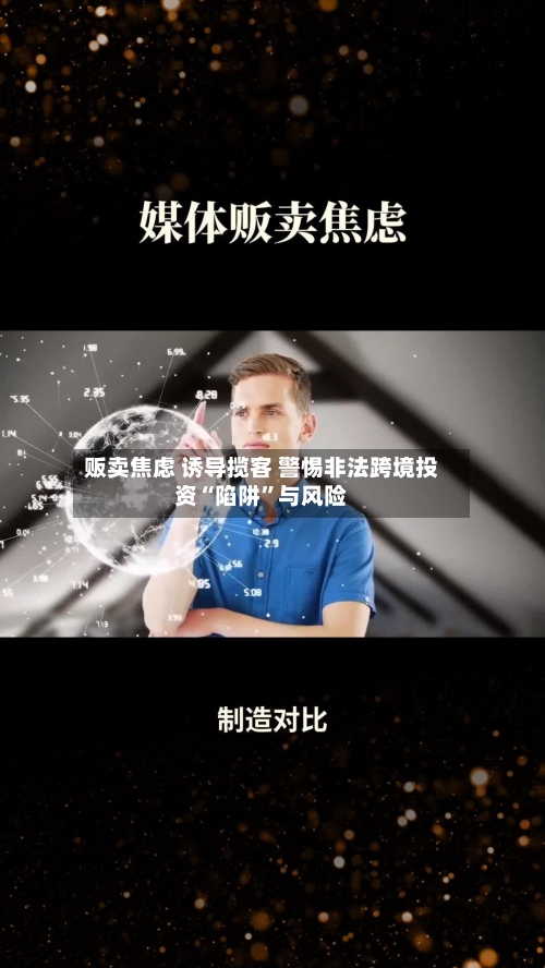贩卖焦虑 诱导揽客 警惕非法跨境投资“陷阱”与风险-第3张图片