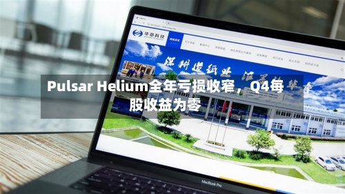 Pulsar Helium全年亏损收窄	，Q4每股收益为零-第2张图片