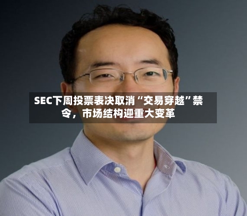 SEC下周投票表决取消“交易穿越”禁令，市场结构迎重大变革-第2张图片