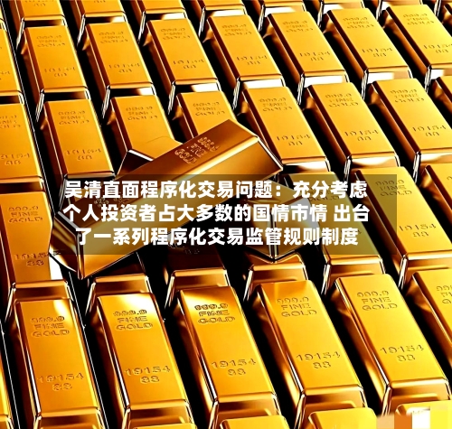 吴清直面程序化交易问题：充分考虑个人投资者占大多数的国情市情 出台了一系列程序化交易监管规则制度-第2张图片