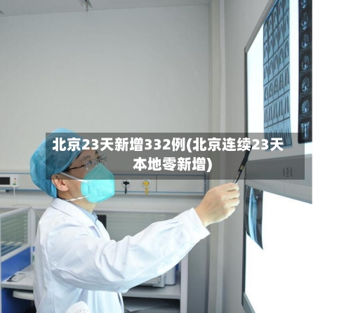 北京23天新增332例(北京连续23天本地零新增)-第3张图片