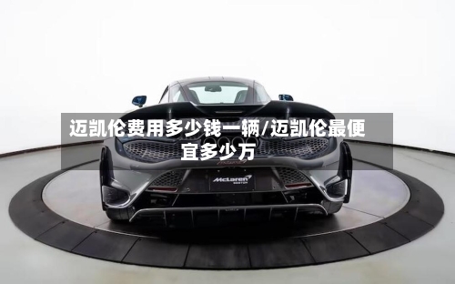 迈凯伦费用多少钱一辆/迈凯伦最便宜多少万-第3张图片