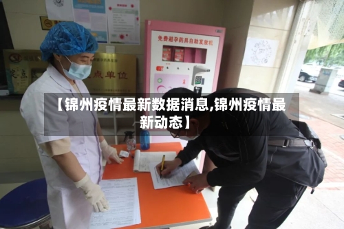 【锦州疫情最新数据消息,锦州疫情最新动态】