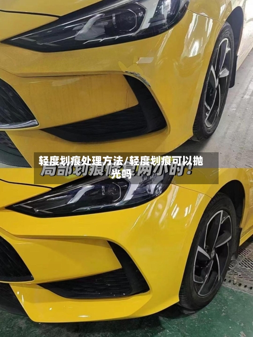 轻度划痕处理方法/轻度划痕可以抛光吗