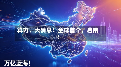 算力，大消息！全球首个	，启用！-第3张图片
