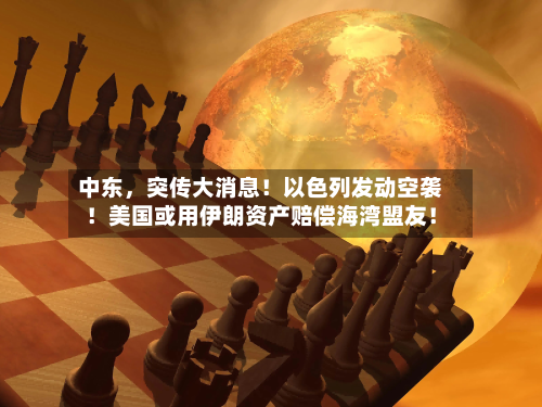 中东，突传大消息！以色列发动空袭！美国或用伊朗资产赔偿海湾盟友！-第2张图片