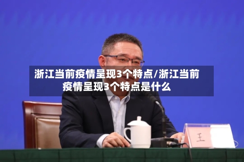 浙江当前疫情呈现3个特点/浙江当前疫情呈现3个特点是什么