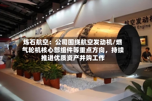 炼石航空：公司围绕航空发动机/燃气轮机核心部组件等重点方向，持续推进优质资产并购工作