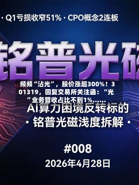 频频“沾光”，股价涨超300%！301319	，回复交易所关注函：“光”业务营收占比不到1%……-第2张图片