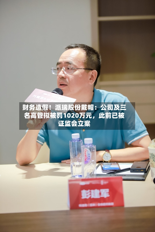 财务造假！派瑞股份戴帽：公司及三名高管拟被罚1020万元，此前已被证监会立案-第2张图片