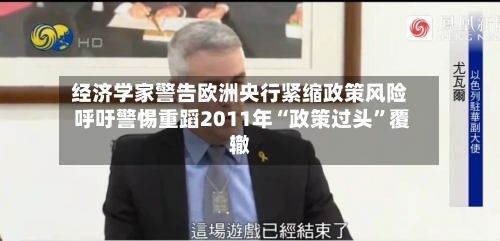 经济学家警告欧洲央行紧缩政策风险 呼吁警惕重蹈2011年“政策过头	”覆辙-第2张图片