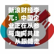 新浪财经李兀：中国企业正在从参与走向共建，从跟随走向引领-第2张图片