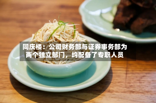同庆楼：公司财务部与证券事务部为两个独立部门，均配备了专职人员-第2张图片