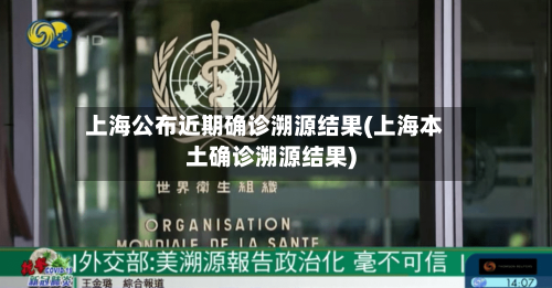 上海公布近期确诊溯源结果(上海本土确诊溯源结果)