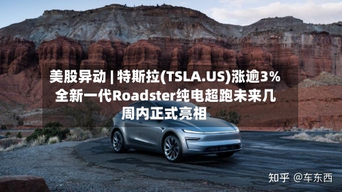 美股异动 | 特斯拉(TSLA.US)涨逾3% 全新一代Roadster纯电超跑未来几周内正式亮相