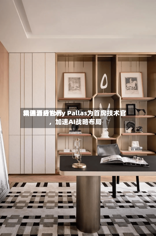 精选酒店世界集团晋升Tony Pallas为首席技术官	，加速AI战略布局-第2张图片