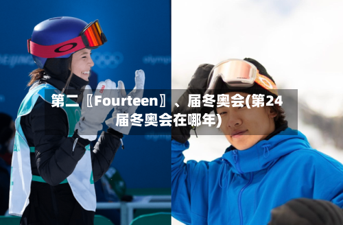 第二〖Fourteen〗	、届冬奥会(第24届冬奥会在哪年)-第2张图片