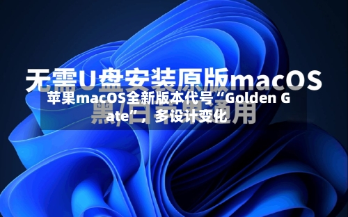 苹果macOS全新版本代号“Golden Gate	”，多设计变化-第2张图片