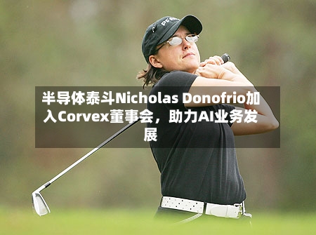 半导体泰斗Nicholas Donofrio加入Corvex董事会，助力AI业务发展-第2张图片