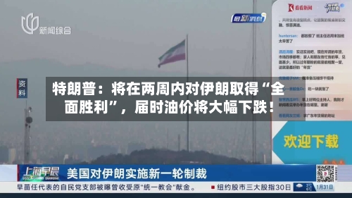特朗普：将在两周内对伊朗取得“全面胜利	”	，届时油价将大幅下跌！-第2张图片