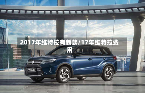 2017年维特拉有新款/17年维特拉费用-第2张图片