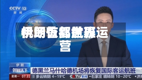 伊朗首都世界机场恢复航班运营