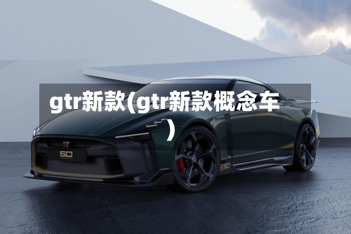 gtr新款(gtr新款概念车)