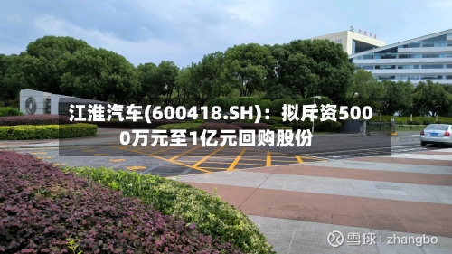 江淮汽车(600418.SH)：拟斥资5000万元至1亿元回购股份
