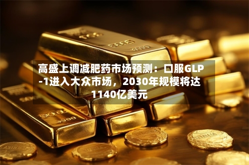 高盛上调减肥药市场预测：口服GLP-1进入大众市场，2030年规模将达1140亿美元-第3张图片
