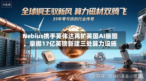Nebius携手英伟达再扩英国AI版图，豪掷17亿英镑新建三处算力设施-第2张图片