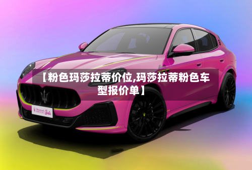 【粉色玛莎拉蒂价位,玛莎拉蒂粉色车型报价单】-第2张图片