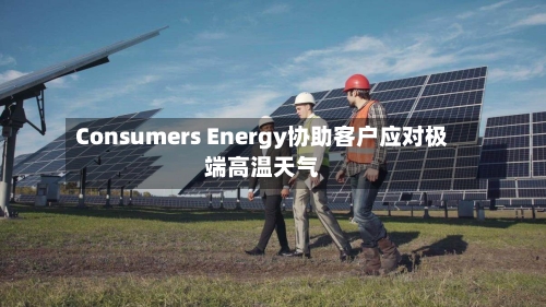 Consumers Energy协助客户应对极端高温天气