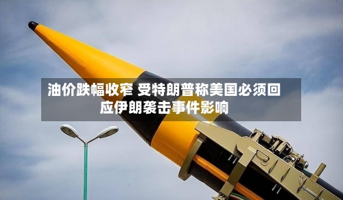 油价跌幅收窄 受特朗普称美国必须回应伊朗袭击事件影响-第2张图片