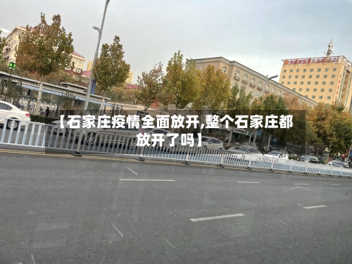 【石家庄疫情全面放开,整个石家庄都放开了吗】