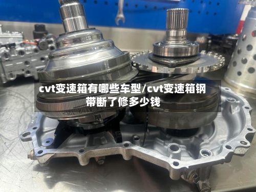 cvt变速箱有哪些车型/cvt变速箱钢带断了修多少钱
